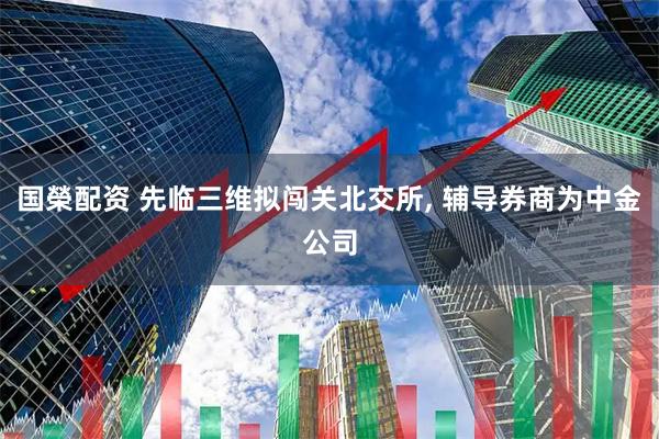 国榮配资 先临三维拟闯关北交所, 辅导券商为中金公司