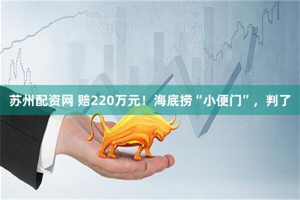 苏州配资网 赔220万元！海底捞“小便门”，判了