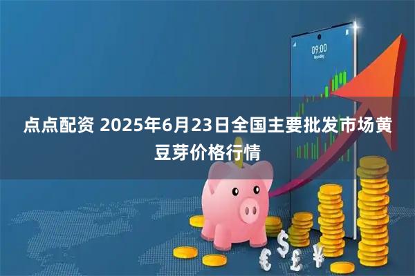 点点配资 2025年6月23日全国主要批发市场黄豆芽价格行情