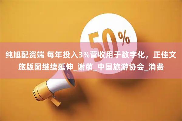 纯旭配资端 每年投入3%营收用于数字化，正佳文旅版图继续延伸_谢萌_中国旅游协会_消费